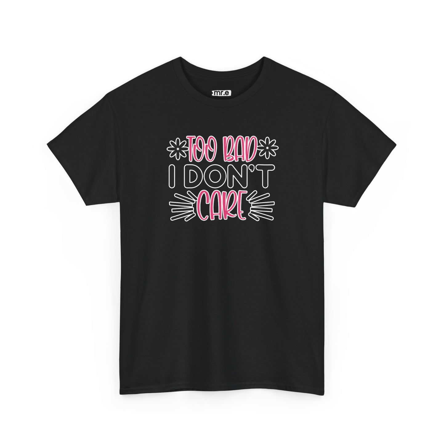 "Too Bad I Don’t Care" Sarcastic Confidence Tee – Bold & Attitude-Forward Graphic Shirt for Unbothered Vibes, Dry Wit & Chill Energy