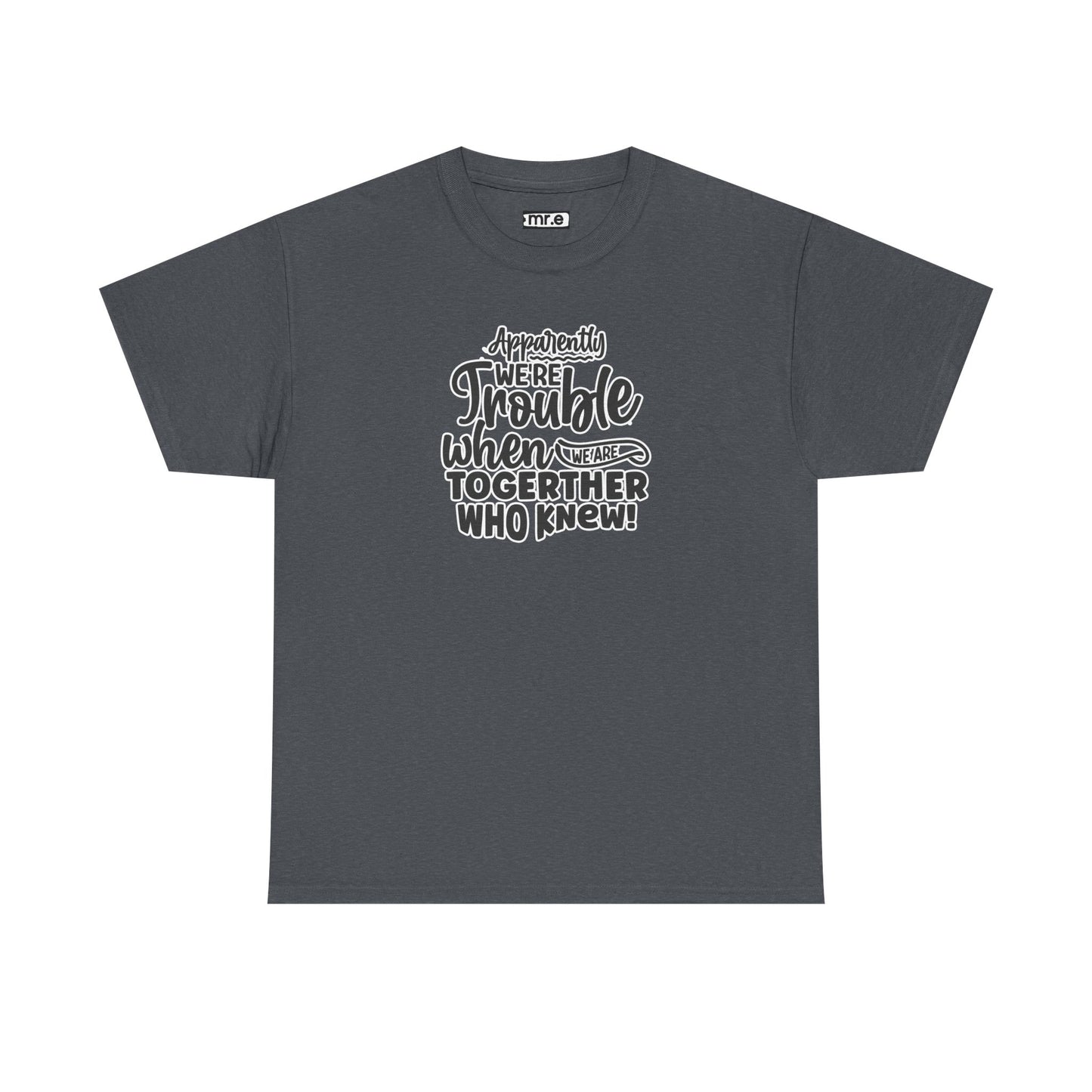 "Apparently We're Trouble When We Are Together… Who Knew?" Funny & Flirty Graphic Tee – Couple Humor Shirt for Playful Partners