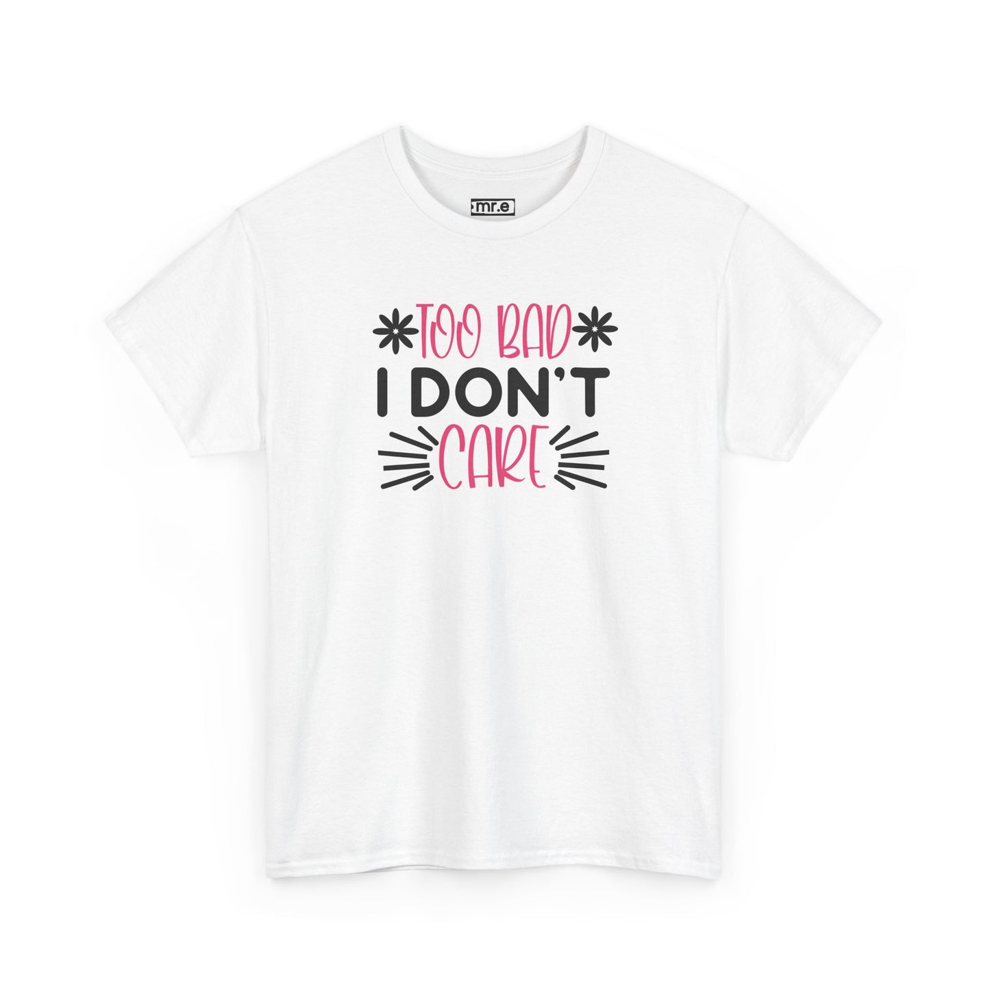 "Too Bad I Don’t Care" Sarcastic Confidence Tee – Bold & Attitude-Forward Graphic Shirt for Unbothered Vibes, Dry Wit & Chill Energy