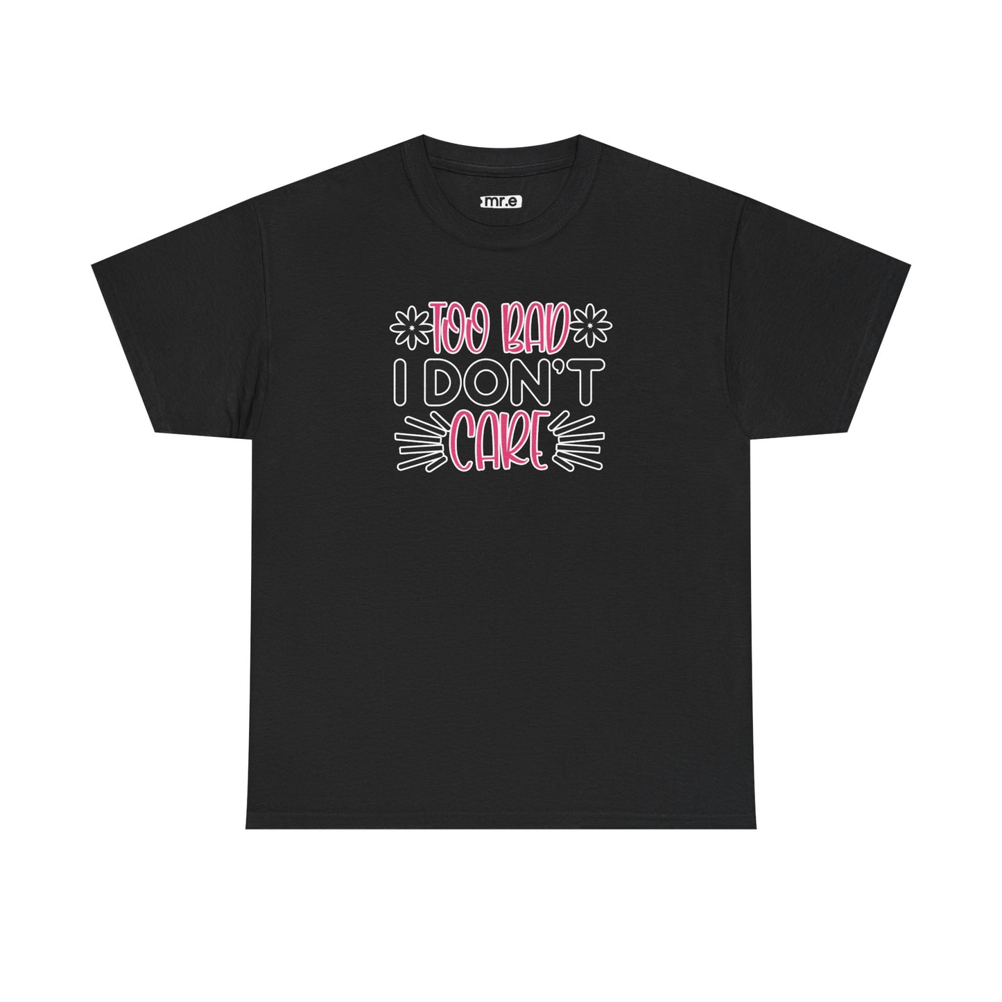 "Too Bad I Don’t Care" Sarcastic Confidence Tee – Bold & Attitude-Forward Graphic Shirt for Unbothered Vibes, Dry Wit & Chill Energy