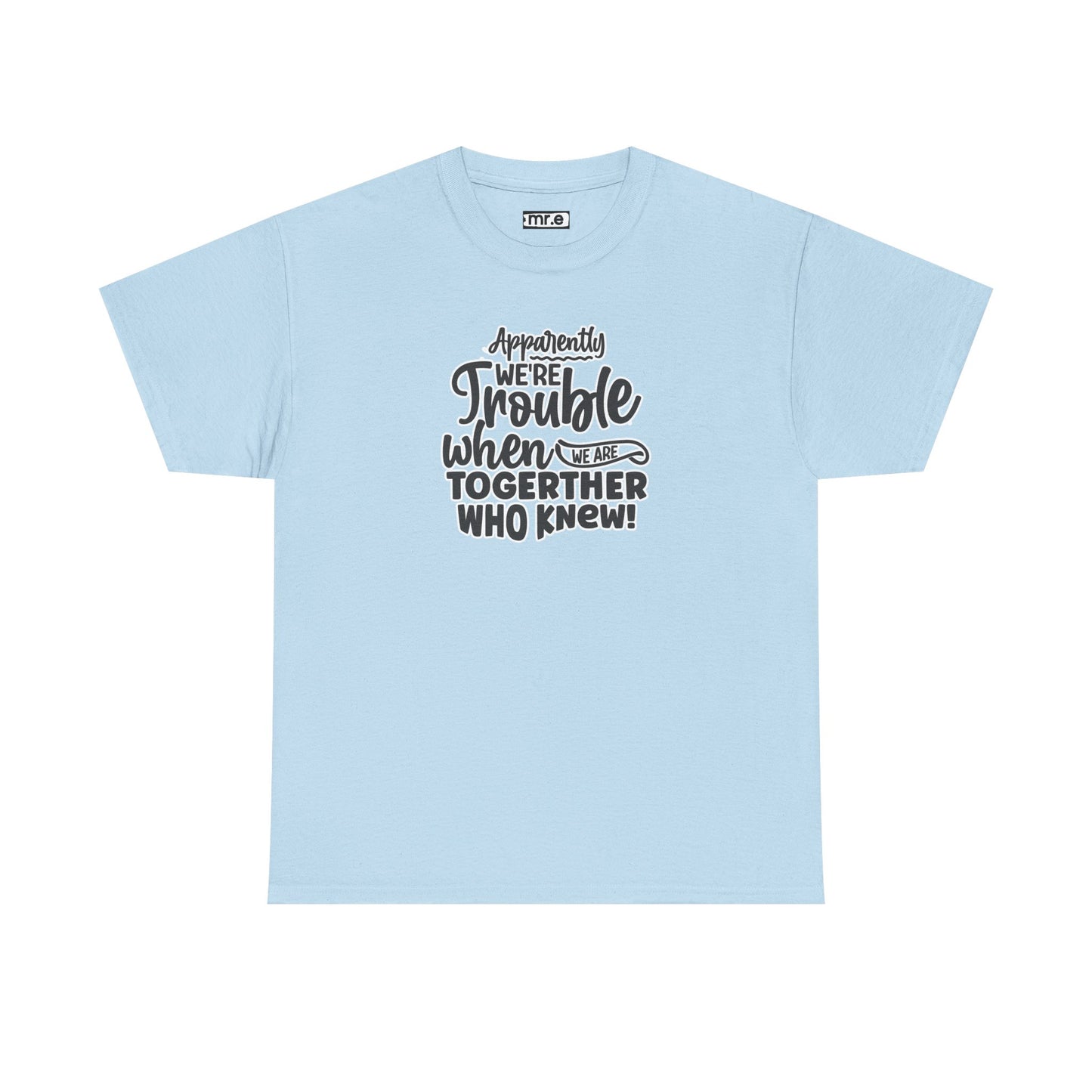 "Apparently We're Trouble When We Are Together… Who Knew?" Funny & Flirty Graphic Tee – Couple Humor Shirt for Playful Partners