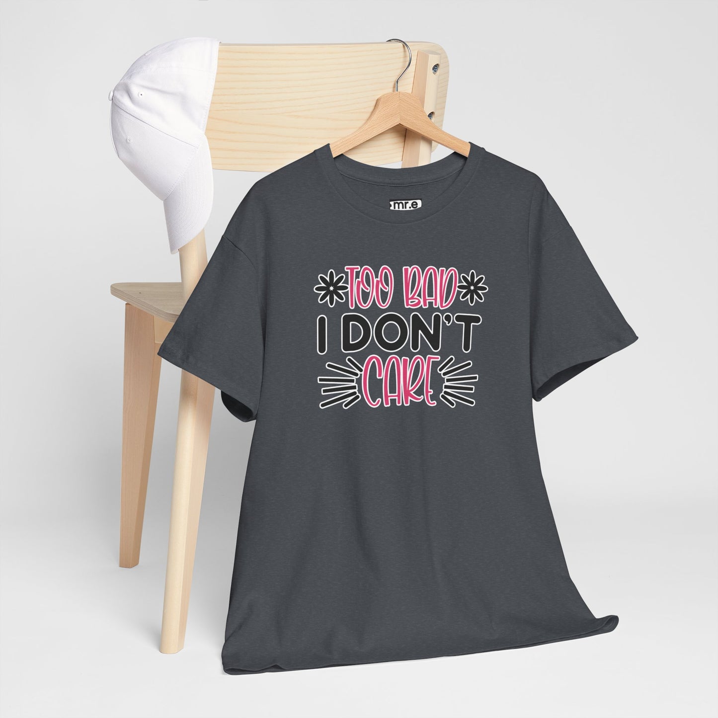 "Too Bad I Don’t Care" Sarcastic Confidence Tee – Bold & Attitude-Forward Graphic Shirt for Unbothered Vibes, Dry Wit & Chill Energy