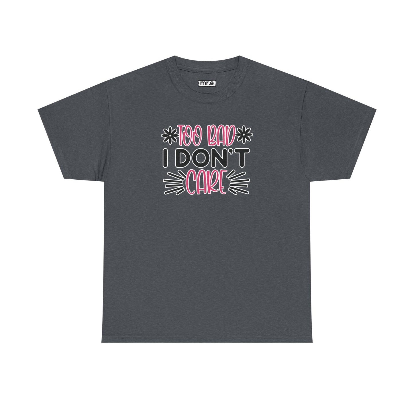 "Too Bad I Don’t Care" Sarcastic Confidence Tee – Bold & Attitude-Forward Graphic Shirt for Unbothered Vibes, Dry Wit & Chill Energy