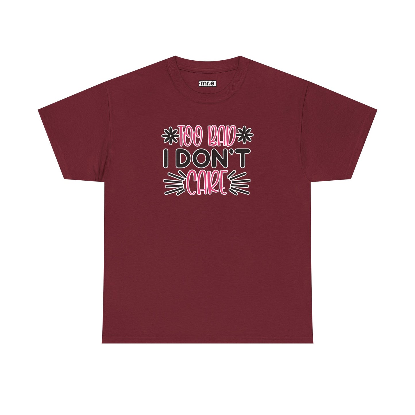 "Too Bad I Don’t Care" Sarcastic Confidence Tee – Bold & Attitude-Forward Graphic Shirt for Unbothered Vibes, Dry Wit & Chill Energy