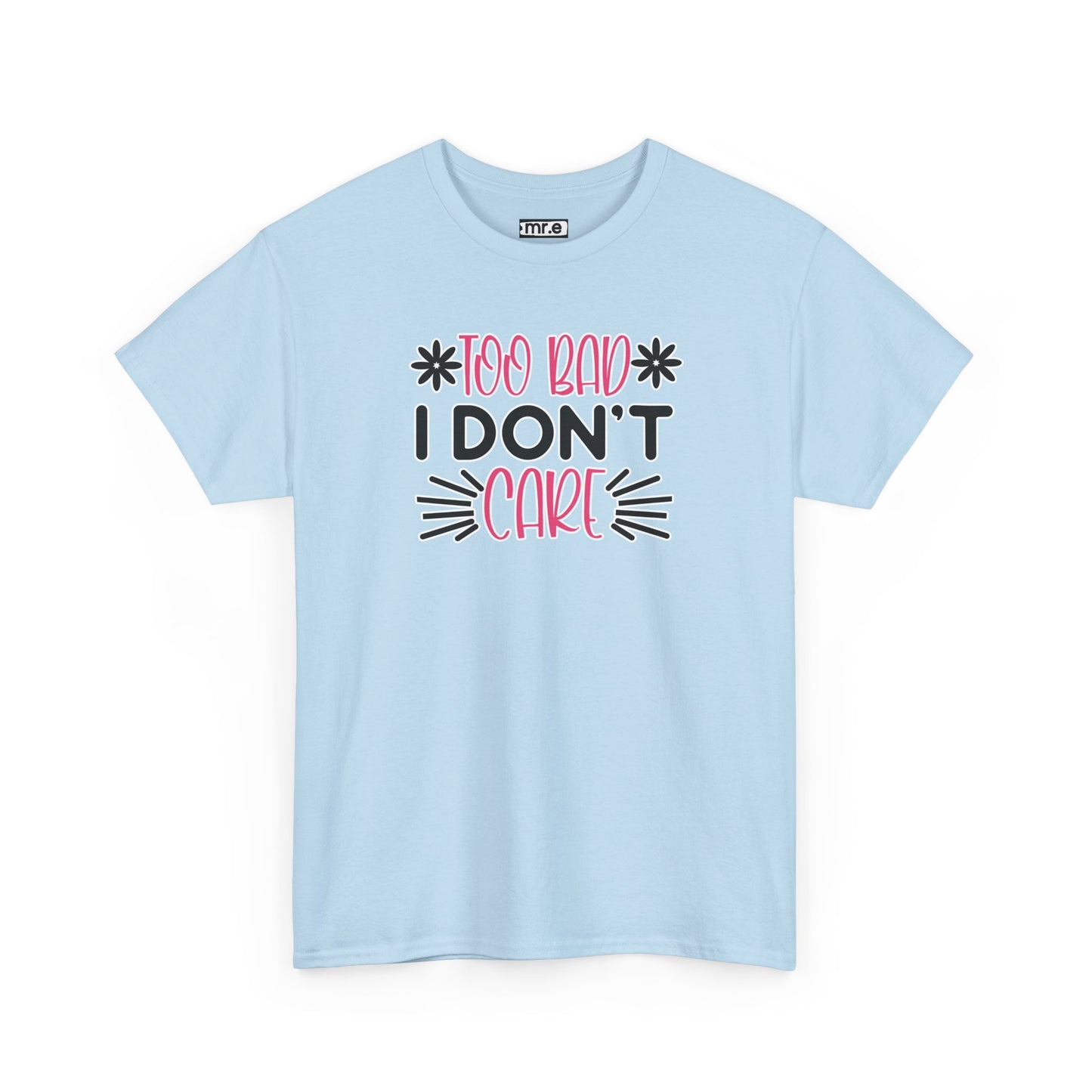 "Too Bad I Don’t Care" Sarcastic Confidence Tee – Bold & Attitude-Forward Graphic Shirt for Unbothered Vibes, Dry Wit & Chill Energy