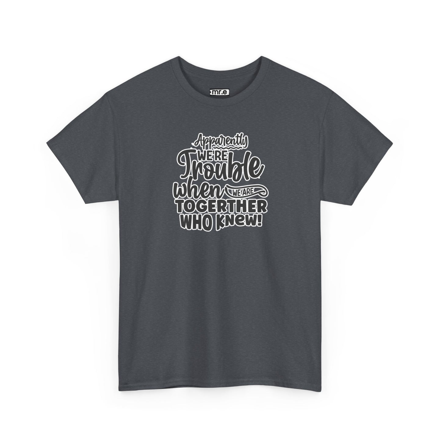 "Apparently We're Trouble When We Are Together… Who Knew?" Funny & Flirty Graphic Tee – Couple Humor Shirt for Playful Partners