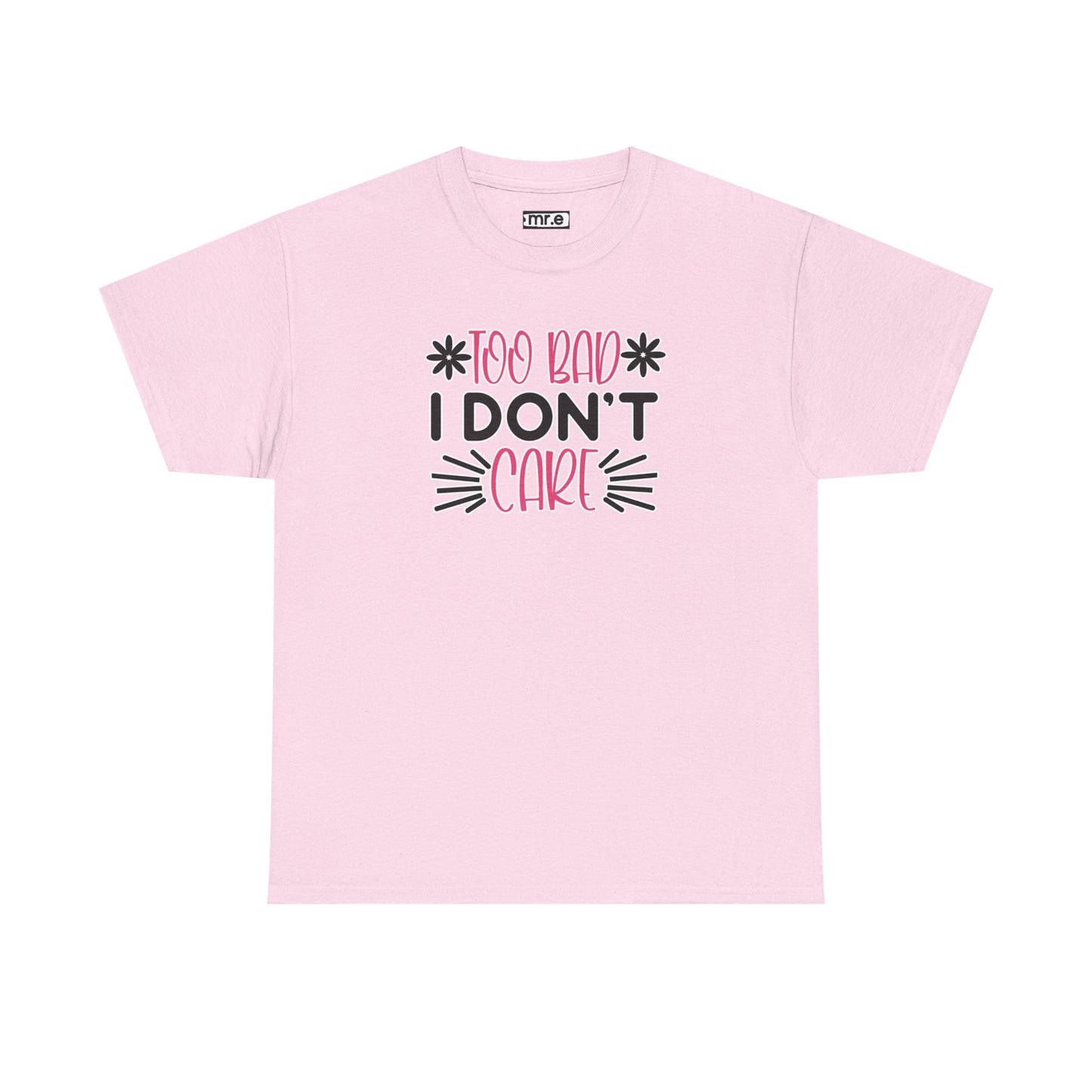 "Too Bad I Don’t Care" Sarcastic Confidence Tee – Bold & Attitude-Forward Graphic Shirt for Unbothered Vibes, Dry Wit & Chill Energy