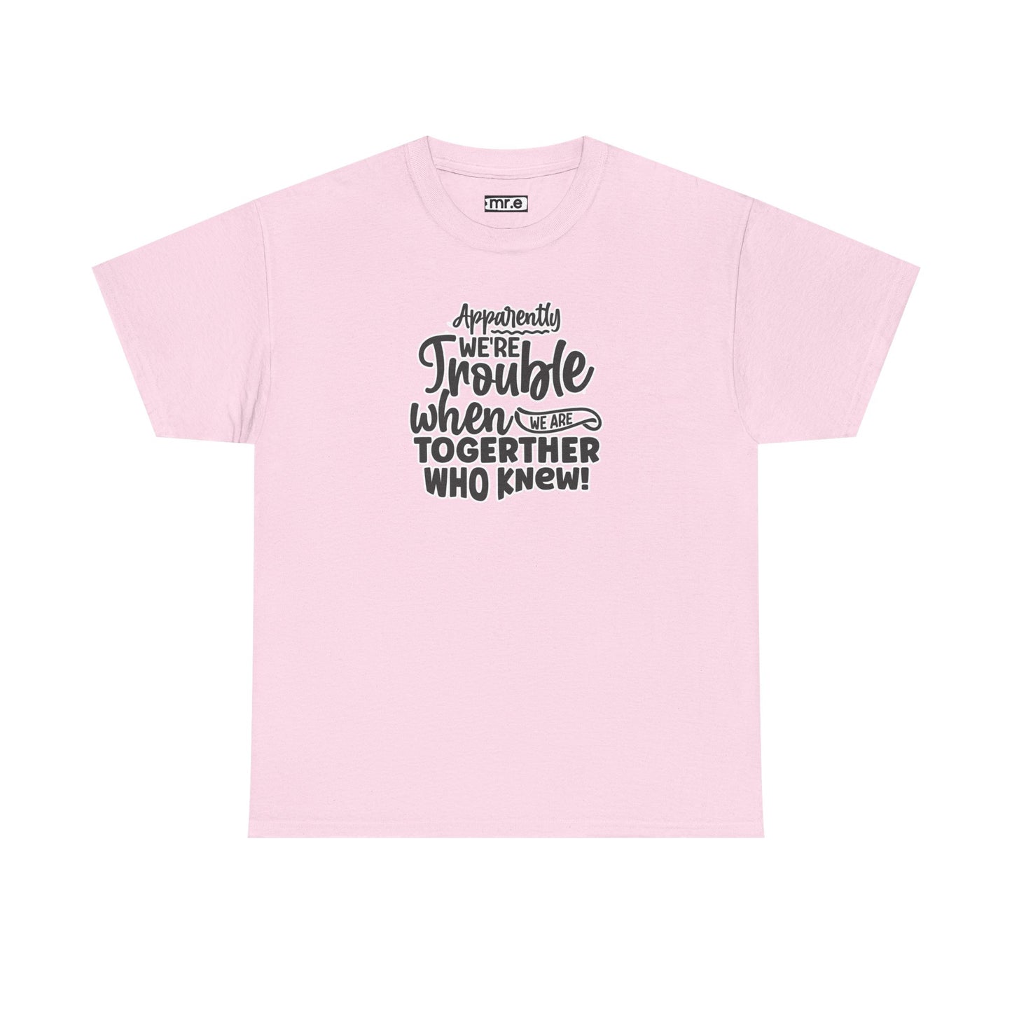 "Apparently We're Trouble When We Are Together… Who Knew?" Funny & Flirty Graphic Tee – Couple Humor Shirt for Playful Partners
