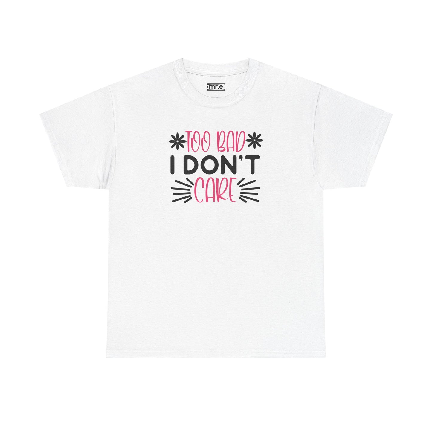 "Too Bad I Don’t Care" Sarcastic Confidence Tee – Bold & Attitude-Forward Graphic Shirt for Unbothered Vibes, Dry Wit & Chill Energy