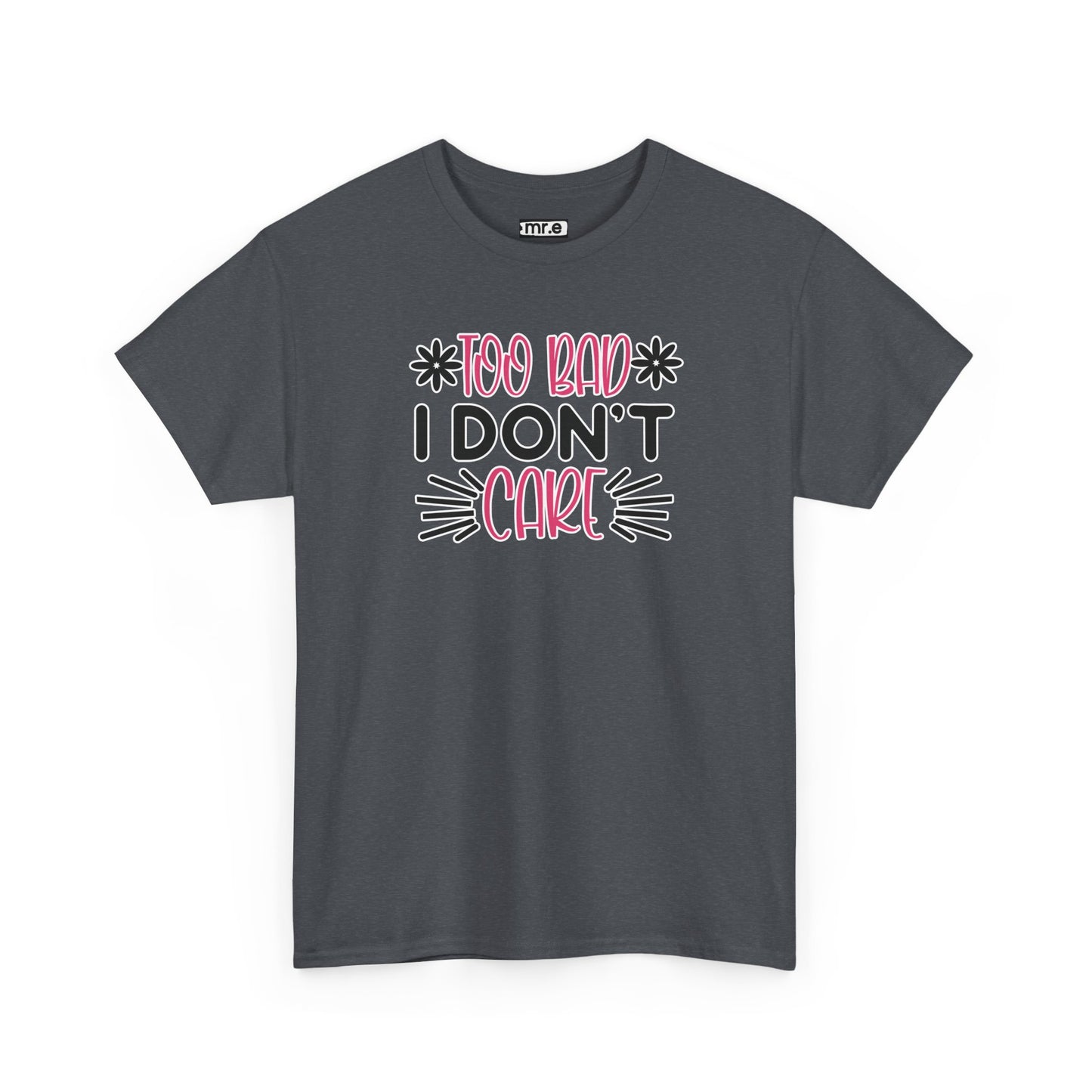 "Too Bad I Don’t Care" Sarcastic Confidence Tee – Bold & Attitude-Forward Graphic Shirt for Unbothered Vibes, Dry Wit & Chill Energy