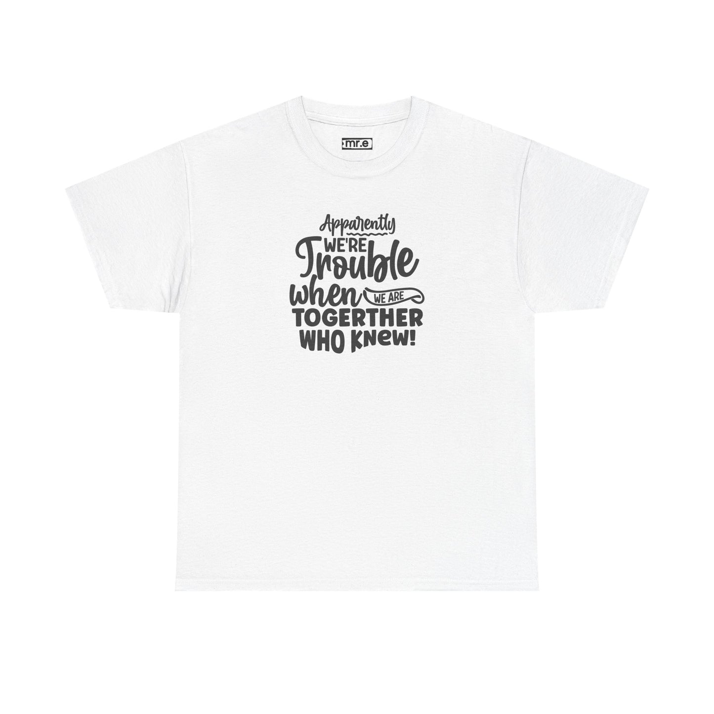 "Apparently We're Trouble When We Are Together… Who Knew?" Funny & Flirty Graphic Tee – Couple Humor Shirt for Playful Partners