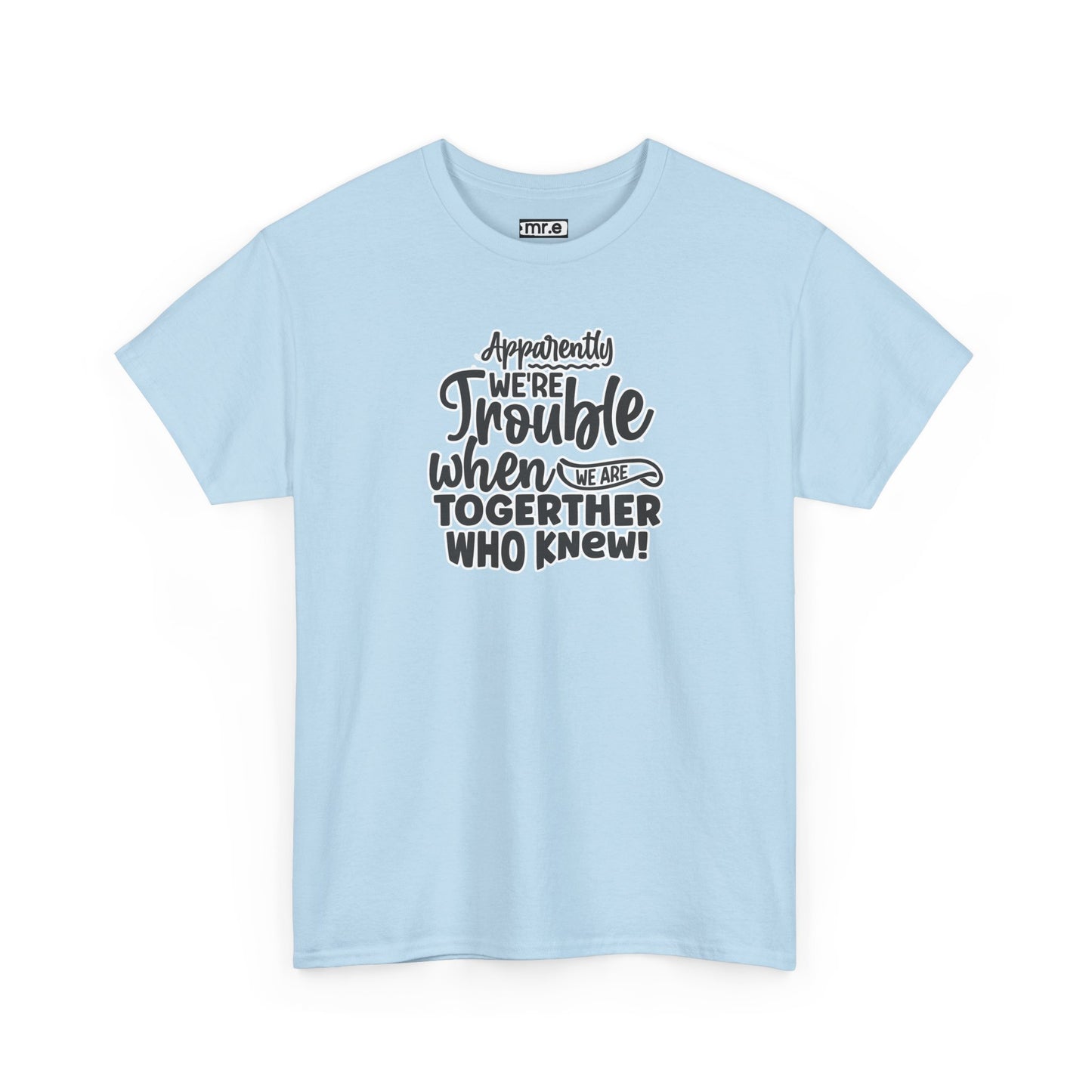 "Apparently We're Trouble When We Are Together… Who Knew?" Funny & Flirty Graphic Tee – Couple Humor Shirt for Playful Partners