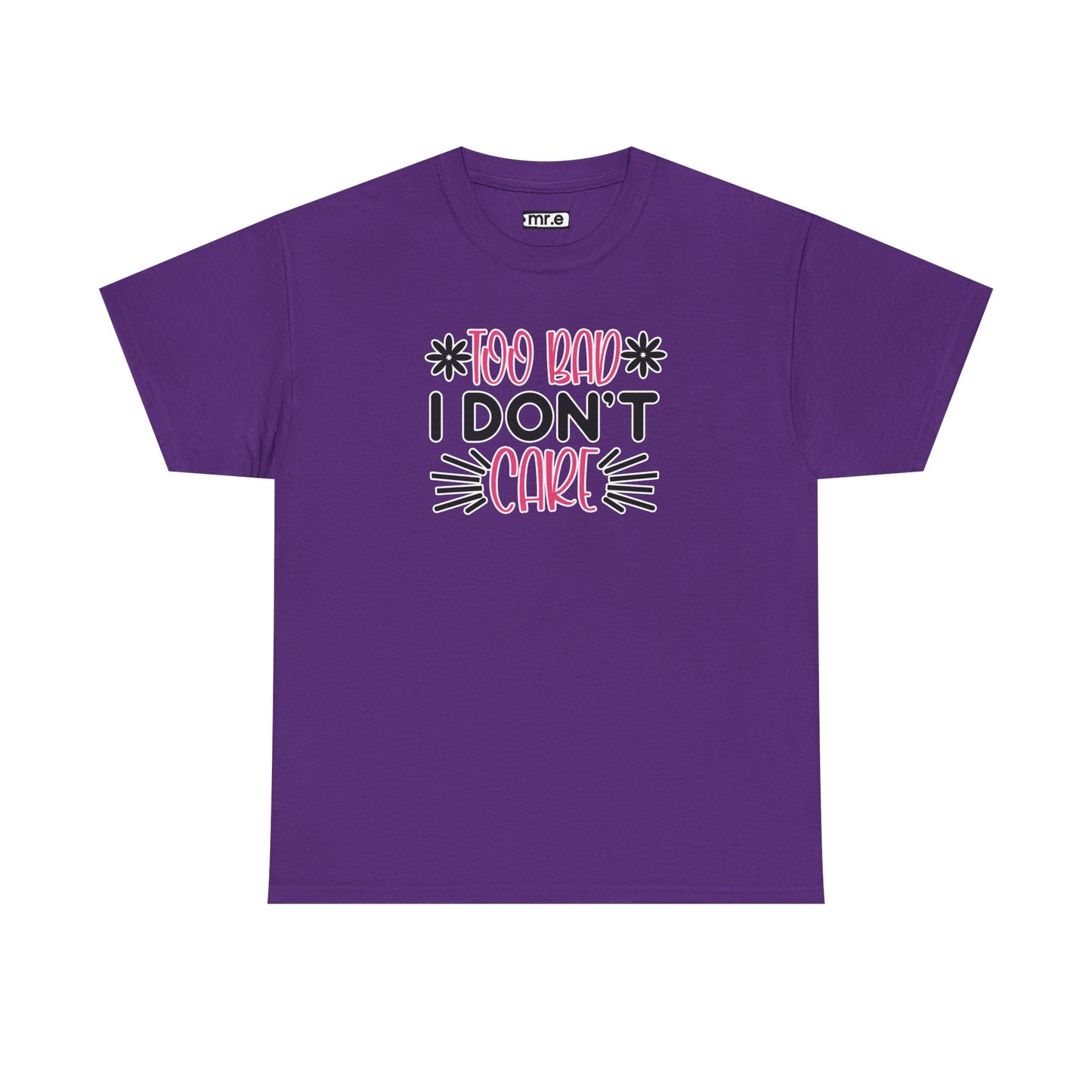 "Too Bad I Don’t Care" Sarcastic Confidence Tee – Bold & Attitude-Forward Graphic Shirt for Unbothered Vibes, Dry Wit & Chill Energy
