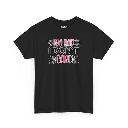 "Too Bad I Don’t Care" Sarcastic Confidence Tee – Bold & Attitude-Forward Graphic Shirt for Unbothered Vibes, Dry Wit & Chill Energy