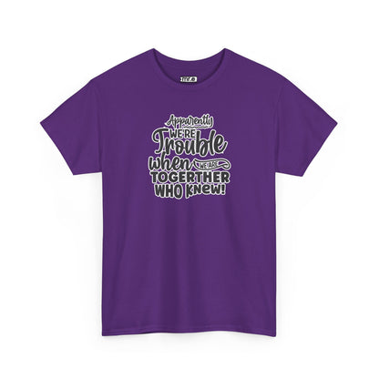 "Apparently We're Trouble When We Are Together… Who Knew?" Funny & Flirty Graphic Tee – Couple Humor Shirt for Playful Partners