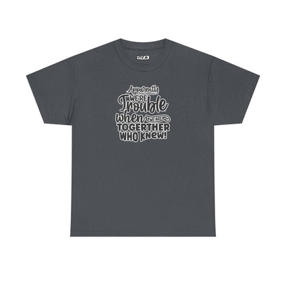 "Apparently We're Trouble When We Are Together… Who Knew?" Funny & Flirty Graphic Tee – Couple Humor Shirt for Playful Partners