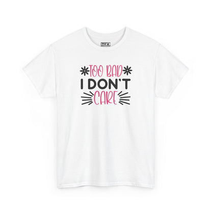 "Too Bad I Don’t Care" Sarcastic Confidence Tee – Bold & Attitude-Forward Graphic Shirt for Unbothered Vibes, Dry Wit & Chill Energy