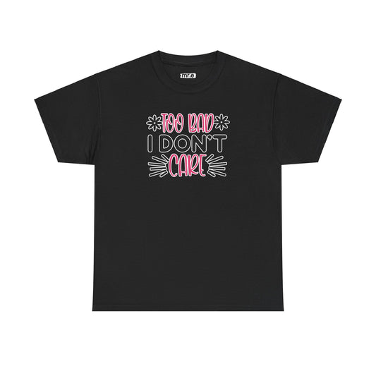 Too Bad I Don’t Care T-Shirt – Bold and Sassy Statement Tee