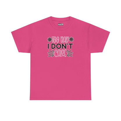 "Too Bad I Don’t Care" Sarcastic Confidence Tee – Bold & Attitude-Forward Graphic Shirt for Unbothered Vibes, Dry Wit & Chill Energy