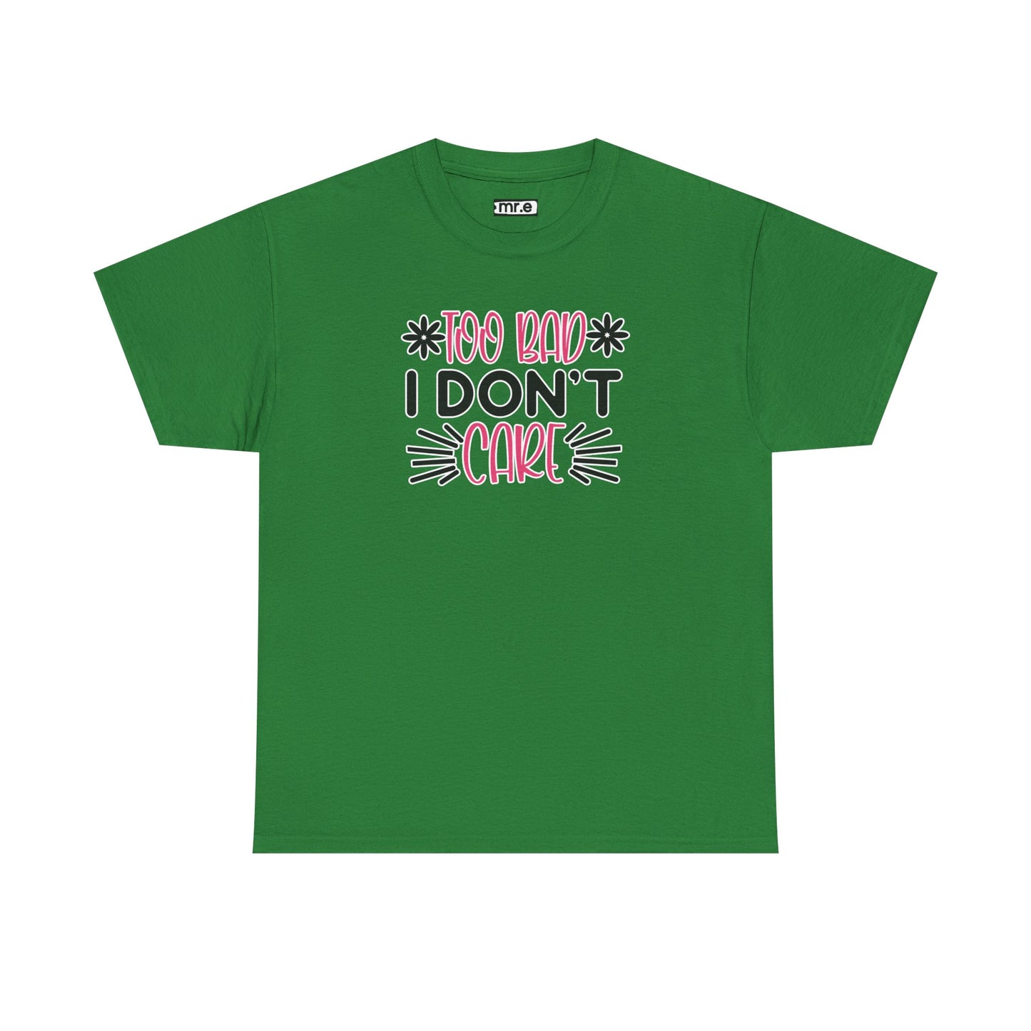 "Too Bad I Don’t Care" Sarcastic Confidence Tee – Bold & Attitude-Forward Graphic Shirt for Unbothered Vibes, Dry Wit & Chill Energy
