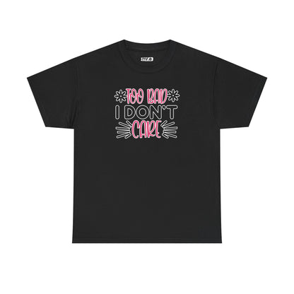 "Too Bad I Don’t Care" Sarcastic Confidence Tee – Bold & Attitude-Forward Graphic Shirt for Unbothered Vibes, Dry Wit & Chill Energy
