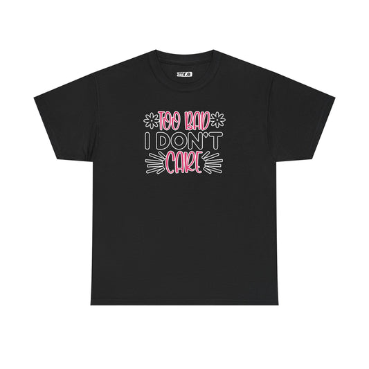 "Too Bad I Don’t Care" Sarcastic Confidence Tee – Bold & Attitude-Forward Graphic Shirt for Unbothered Vibes, Dry Wit & Chill Energy