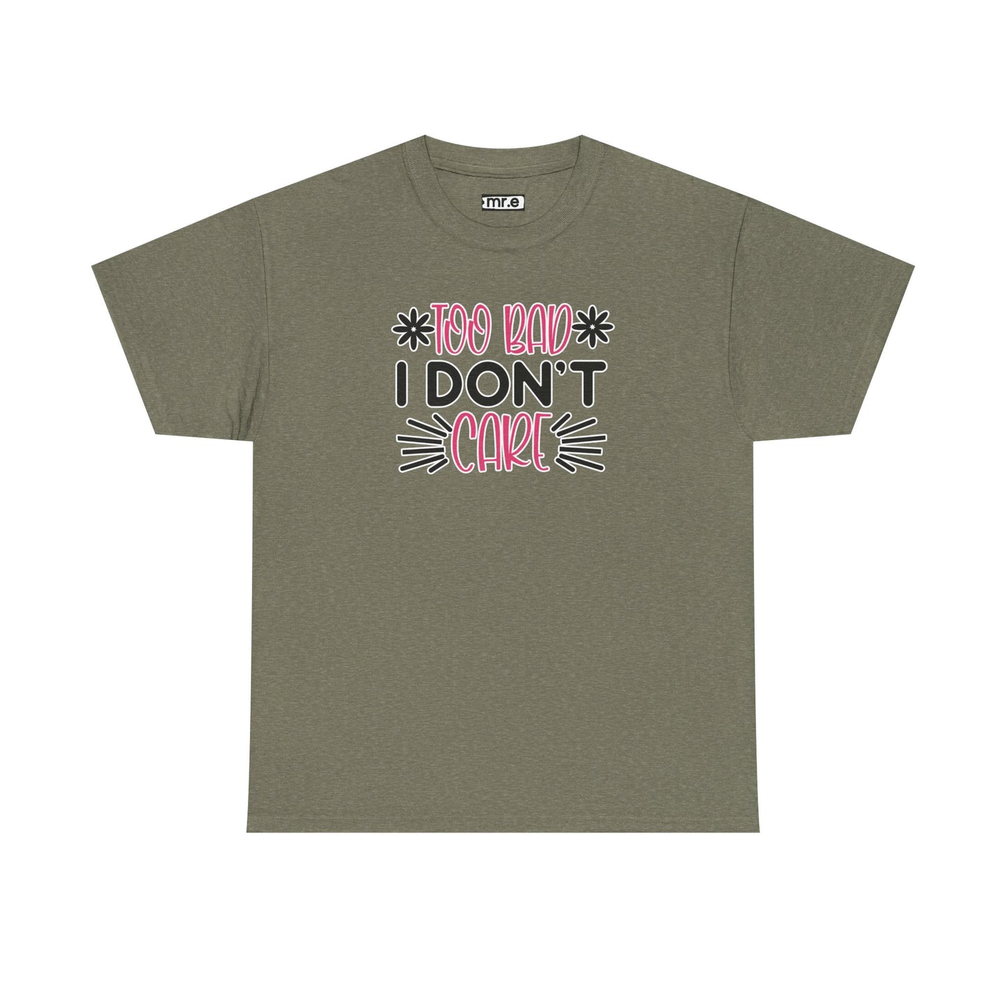 "Too Bad I Don’t Care" Sarcastic Confidence Tee – Bold & Attitude-Forward Graphic Shirt for Unbothered Vibes, Dry Wit & Chill Energy