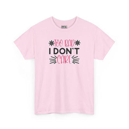 "Too Bad I Don’t Care" Sarcastic Confidence Tee – Bold & Attitude-Forward Graphic Shirt for Unbothered Vibes, Dry Wit & Chill Energy