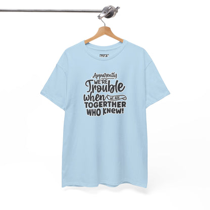 "Apparently We're Trouble When We Are Together… Who Knew?" Funny & Flirty Graphic Tee – Couple Humor Shirt for Playful Partners