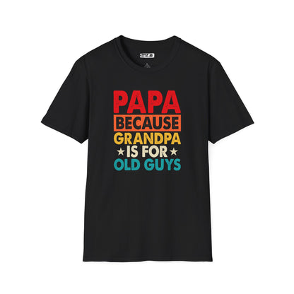 "Papa Because Grandpa Is for Old Guys" Funny Dad & Grandpa Humor T-Shirt – Ironic Family Gift Tee for Dads, Pops & Proud Papa Vibes