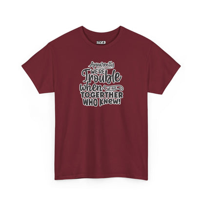 "Apparently We're Trouble When We Are Together… Who Knew?" Funny & Flirty Graphic Tee – Couple Humor Shirt for Playful Partners
