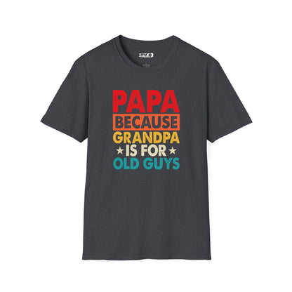 "Papa Because Grandpa Is for Old Guys" Funny Dad & Grandpa Humor T-Shirt – Ironic Family Gift Tee for Dads, Pops & Proud Papa Vibes