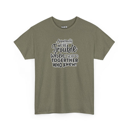 "Apparently We're Trouble When We Are Together… Who Knew?" Funny & Flirty Graphic Tee – Couple Humor Shirt for Playful Partners