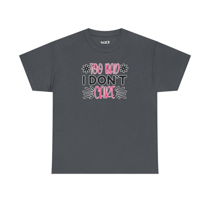 "Too Bad I Don’t Care" Sarcastic Confidence Tee – Bold & Attitude-Forward Graphic Shirt for Unbothered Vibes, Dry Wit & Chill Energy