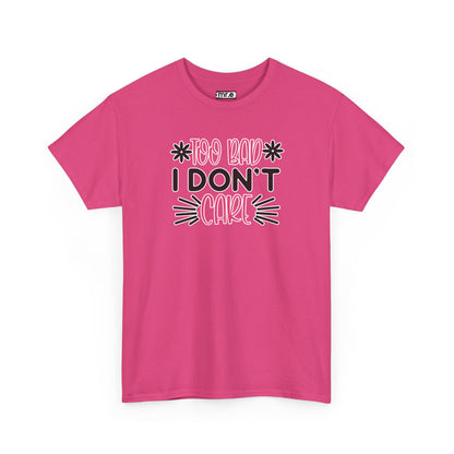 "Too Bad I Don’t Care" Sarcastic Confidence Tee – Bold & Attitude-Forward Graphic Shirt for Unbothered Vibes, Dry Wit & Chill Energy