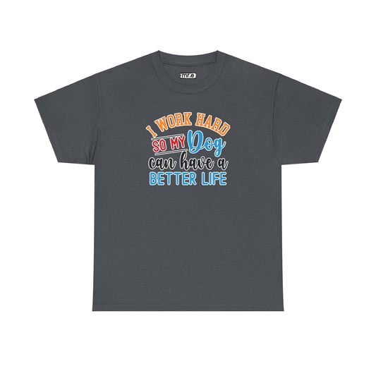 I Work Hard So My Dog Can Have a Better Life T-Shirt – Fun & Stylish Dog Lover Tee