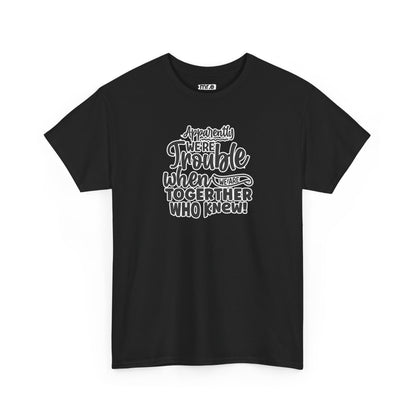 "Apparently We're Trouble When We Are Together… Who Knew?" Funny & Flirty Graphic Tee – Couple Humor Shirt for Playful Partners