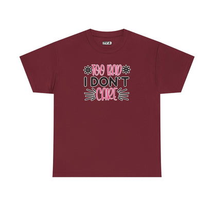 "Too Bad I Don’t Care" Sarcastic Confidence Tee – Bold & Attitude-Forward Graphic Shirt for Unbothered Vibes, Dry Wit & Chill Energy