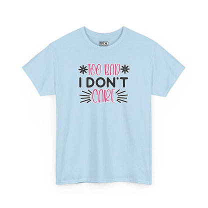"Too Bad I Don’t Care" Sarcastic Confidence Tee – Bold & Attitude-Forward Graphic Shirt for Unbothered Vibes, Dry Wit & Chill Energy