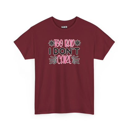 "Too Bad I Don’t Care" Sarcastic Confidence Tee – Bold & Attitude-Forward Graphic Shirt for Unbothered Vibes, Dry Wit & Chill Energy