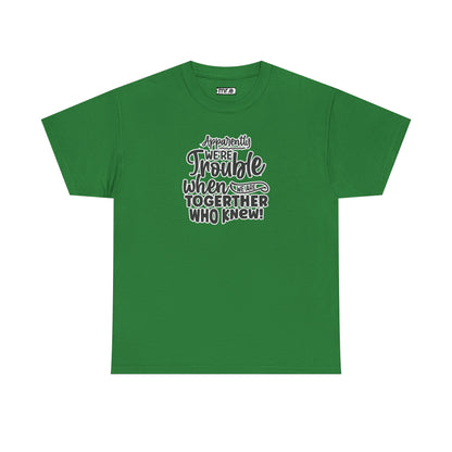 "Apparently We're Trouble When We Are Together… Who Knew?" Funny & Flirty Graphic Tee – Couple Humor Shirt for Playful Partners