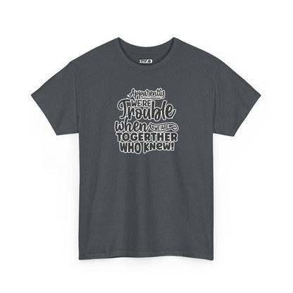 "Apparently We're Trouble When We Are Together… Who Knew?" Funny & Flirty Graphic Tee – Couple Humor Shirt for Playful Partners
