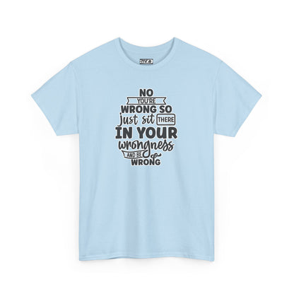 No, You're Wrong T-Shirt – Funny and Sarcastic Tee for Humor Lovers