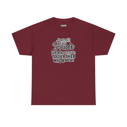 "Apparently We're Trouble When We Are Together… Who Knew?" Funny & Flirty Graphic Tee – Couple Humor Shirt for Playful Partners