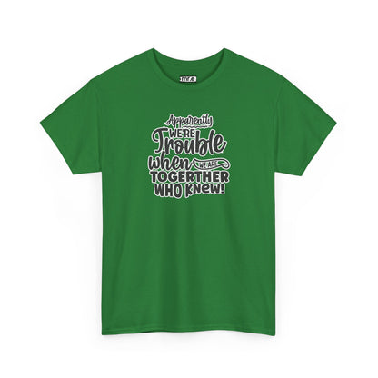 "Apparently We're Trouble When We Are Together… Who Knew?" Funny & Flirty Graphic Tee – Couple Humor Shirt for Playful Partners