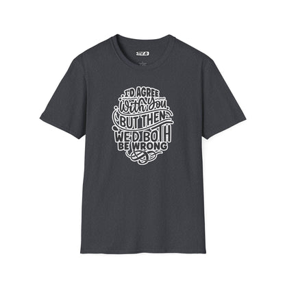 "I’d Agree With You But Then We’d Both Be Wrong" Funny Philosophy Tee – Sarcastic & Witty Graphic T-Shirt for Dry Humor Lovers