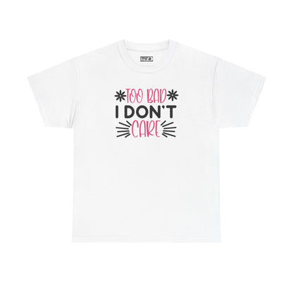"Too Bad I Don’t Care" Sarcastic Confidence Tee – Bold & Attitude-Forward Graphic Shirt for Unbothered Vibes, Dry Wit & Chill Energy