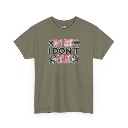 "Too Bad I Don’t Care" Sarcastic Confidence Tee – Bold & Attitude-Forward Graphic Shirt for Unbothered Vibes, Dry Wit & Chill Energy