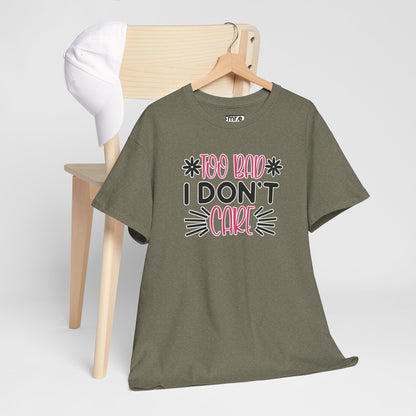"Too Bad I Don’t Care" Sarcastic Confidence Tee – Bold & Attitude-Forward Graphic Shirt for Unbothered Vibes, Dry Wit & Chill Energy