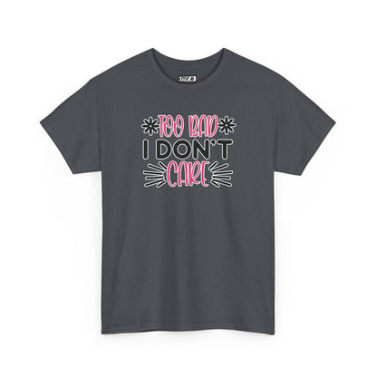"Too Bad I Don’t Care" Sarcastic Confidence Tee – Bold & Attitude-Forward Graphic Shirt for Unbothered Vibes, Dry Wit & Chill Energy